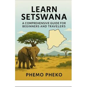 Pheko, Phemo LEARN SETSWANA: A Comprehensive Guide for Beginners and Travelers (Learn Setswana Series) Pheko, Phemo LEARN SETSWANA: A Comprehensive Guide for Beginners and Travelers (Learn Setswana Series)