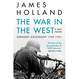 Holland, James The War in the West A New History: Volume 1: Germany Ascendant 1939-1941 Holland, James The War in the West A New History: Volume 1: Germany Ascendant 1939-1941