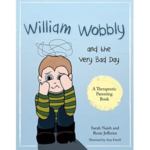 Sarah Naish and Rosie Jefferies William Wobbly and the Very Bad Day: A story about when feelings become too big (Therapeutic Parenting Books) Sarah Naish and Rosie Jefferies William Wobbly and the Very Bad Day: A story about when feelings become too big (Therapeutic Parenting Books)