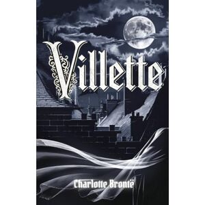 Brontë, Charlotte Villette: A Tale of Solitude, Passion, and Gothic Intrigue in Victorian Europe Brontë, Charlotte Villette: A Tale of Solitude, Passion, and Gothic Intrigue in Victorian Europe
