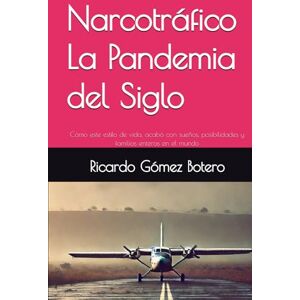 Gómez Botero, Ricardo Narcotráfico, la pandemia del siglo: Cómo este estilo de vida, acabó con sueños, posibilidades y familias enteras en el mundo Gómez Botero, Ricardo Narcotráfico, la pandemia del siglo: Cómo este estilo de vida, acabó con sueños, posibilidades y familias enteras en el mundo