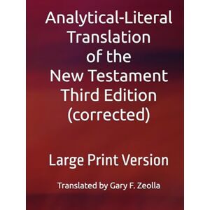 Zeolla, Gary F. Analytical-Literal Translation of the New Testament: Third Edition: Large Print Version (Analytical-Literal Translation of the New Testament of the Holy Bible: Third Edition (corrected)) Zeolla, Gary F. Analytical-Literal Translation of the New Testament: Third Edition: Large Print Version (Analytical-Literal Translation of the New Testament of the Holy Bible: Third Edition (corrected))