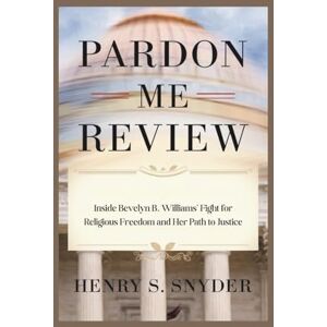 Snyder, Henry S. Pardon Me Review: Inside Bevelyn B. Williams' Fight for Religious Freedom and Her Path to Justice Snyder, Henry S. Pardon Me Review: Inside Bevelyn B. Williams' Fight for Religious Freedom and Her Path to Justice