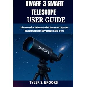 BROOKS, TYLER S. DWARF 3 SMART TELESCOPE USER GUIDE: Discover the Universe with Ease and Capture Stunning Deep-Sky Images like a pro BROOKS, TYLER S. DWARF 3 SMART TELESCOPE USER GUIDE: Discover the Universe with Ease and Capture Stunning Deep-Sky Images like a pro