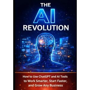 Co, Bo The AI Revolution: How to Use ChatGPT and AI Tools to Work Smarter, Start Faster, and Grow Any Business Co, Bo The AI Revolution: How to Use ChatGPT and AI Tools to Work Smarter, Start Faster, and Grow Any Business