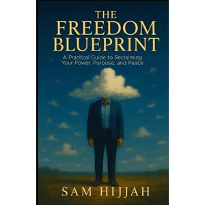 Hijjah, Sam The Freedom Blueprint: A Practical Guide to Reclaiming Your Power, Purpose, and Peace Hijjah, Sam The Freedom Blueprint: A Practical Guide to Reclaiming Your Power, Purpose, and Peace