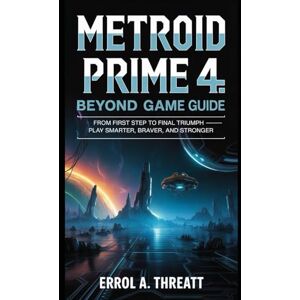 THREATT, ERROL A. Metroid Prime 4: Beyond Game Guide: From First Step to Final Triumph — Play Smarter, Braver, and Stronger THREATT, ERROL A. Metroid Prime 4: Beyond Game Guide: From First Step to Final Triumph — Play Smarter, Braver, and Stronger