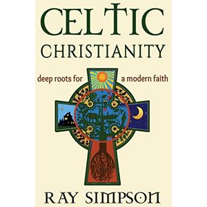 Simpson, Ray Celtic Christianity: Deep Roots for a Modern Faith Simpson, Ray Celtic Christianity: Deep Roots for a Modern Faith