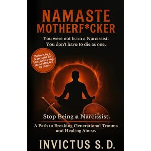 S.D., Invictus Namaste Motherf*cker You Were Not Born a Narcissist. You Don't Have to Die As One: Stop Being a Narcissist. A Path to Breaking Generational Trauma and Healing Abuse. S.D., Invictus Namaste Motherf*cker You Were Not Born a Narcissist. You Don't Have to Die As One: Stop Being a Narcissist. A Path to Breaking Generational Trauma and Healing Abuse.