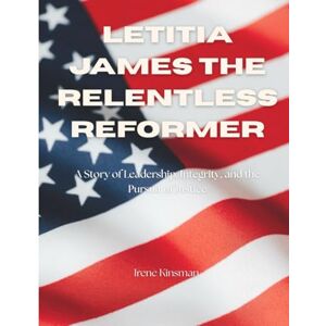 Kinsman, Iren Irene Letitia James The Relentless Reformer: A Story of Leadership, Integrity, and the Pursuit of Justice Kinsman, Iren Irene Letitia James The Relentless Reformer: A Story of Leadership, Integrity, and the Pursuit of Justice