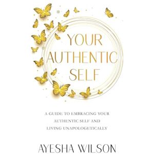 Wilson Your Authentic Self: A Guide to Embracing Your Authentic Self and Living Unapologetically Wilson Your Authentic Self: A Guide to Embracing Your Authentic Self and Living Unapologetically