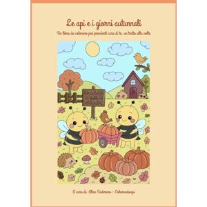 Foderaro, Alice Le api e i giorni autunnali: Un libro da colorare per prenderti cura di te, un tratto alla volta (Colorando Api) Foderaro, Alice Le api e i giorni autunnali: Un libro da colorare per prenderti cura di te, un tratto alla volta (Colorando Api)