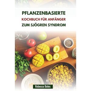 Boles, Rebecca PFLANZENBASIERTE KOCHBUCH FÜR ANFÄNGER ZUM SJÖGREN SYNDROM: Rezepte zur Verringerung von Entzündungen und zur Förderung der Flüssigkeitszufuhr Boles, Rebecca PFLANZENBASIERTE KOCHBUCH FÜR ANFÄNGER ZUM SJÖGREN SYNDROM: Rezepte zur Verringerung von Entzündungen und zur Förderung der Flüssigkeitszufuhr