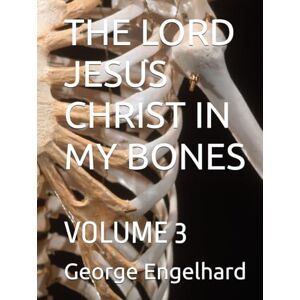 Engelhard, George THE LORD JESUS CHRIST IN MY BONES: VOLUME 3 (AN ARRANGEMENT OF PRAYERS TOWARD THEOSIS) Engelhard, George THE LORD JESUS CHRIST IN MY BONES: VOLUME 3 (AN ARRANGEMENT OF PRAYERS TOWARD THEOSIS)