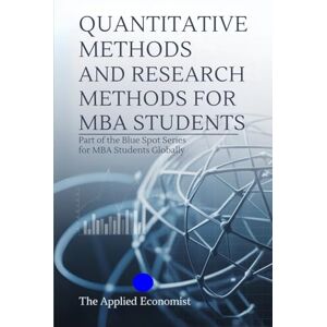 Economist, The Applied QUANTITATIVE METHODS AND RESEARCH METHODS FOR MBA STUDENTS: Part of the Blue Spot Series for MBA students globally Economist, The Applied QUANTITATIVE METHODS AND RESEARCH METHODS FOR MBA STUDENTS: Part of the Blue Spot Series for MBA students globally