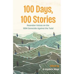 Moys, Jo Ingabire 100 Days, 100 Stories: Rwandan Voices on the 1994 Genocide Against the Tutsi Moys, Jo Ingabire 100 Days, 100 Stories: Rwandan Voices on the 1994 Genocide Against the Tutsi