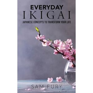 Fury, Sam Everyday Ikigai: Japanese Concepts to Transform Your Life (Functional Health) Fury, Sam Everyday Ikigai: Japanese Concepts to Transform Your Life (Functional Health)