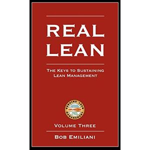 Emiliani, Bob Real Lean: The Keys to Sustaining Lean Management (Volume Three): 3 Emiliani, Bob Real Lean: The Keys to Sustaining Lean Management (Volume Three): 3