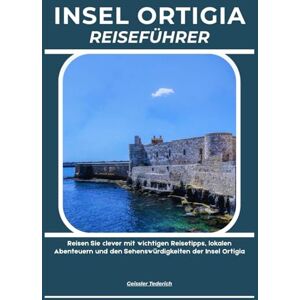 Tederich, Geissler INSEL ORTIGIA REISEFÜHRER: Reisen Sie clever mit wichtigen Reisetipps, lokalen Abenteuern und den Sehenswürdigkeiten der Insel Ortigia Tederich, Geissler INSEL ORTIGIA REISEFÜHRER: Reisen Sie clever mit wichtigen Reisetipps, lokalen Abenteuern und den Sehenswürdigkeiten der Insel Ortigia