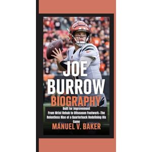 V. Baker, Manuel JOE BURROW BIOGRAPHY: Built for Improvement From Wrist Rehab to Offseason Footwork—The Relentless Rise of a Quarterback Redefining His Game V. Baker, Manuel JOE BURROW BIOGRAPHY: Built for Improvement From Wrist Rehab to Offseason Footwork—The Relentless Rise of a Quarterback Redefining His Game