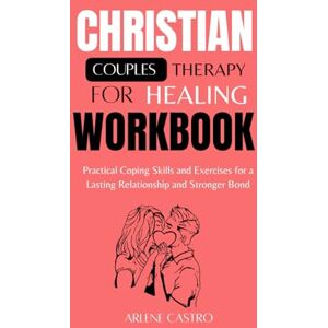 Castro, Arlene Christian Couples Therapy Workbook for Healing:Practical Coping Skills and Exercises for a Lasting Relationship and Stronger Bond Castro, Arlene Christian Couples Therapy Workbook for Healing:Practical Coping Skills and Exercises for a Lasting Relationship and Stronger Bond