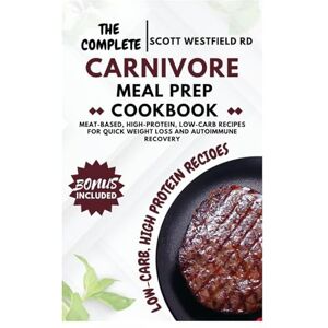 Scott The Complete Carnivore Meal Prep Cookbook: Meat-Based, High-Protein, Low-Carb Recipes for Quick Weight Loss and Autoimmune Recovery Scott The Complete Carnivore Meal Prep Cookbook: Meat-Based, High-Protein, Low-Carb Recipes for Quick Weight Loss and Autoimmune Recovery