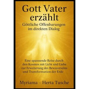 Tusche, Myriama Herta Gott Vater erzählt Göttliche Offenbarungen im direkten Dialog:: Eine spannende Reise durch den Kosmos mit Licht und Liebe zur Erweiterung des ... Dein Weg zur spirituellen Erweckung) Tusche, Myriama Herta Gott Vater erzählt Göttliche Offenbarungen im direkten Dialog:: Eine spannende Reise durch den Kosmos mit Licht und Liebe zur Erweiterung des ... Dein Weg zur spirituellen Erweckung)