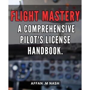 M Nash, Affan . Flight Mastery: A Comprehensive Pilot's License Handbook.: Skyward Success: Your Ultimate Guide to Mastering Every Aspect of Obtaining a Pilot's License. M Nash, Affan . Flight Mastery: A Comprehensive Pilot's License Handbook.: Skyward Success: Your Ultimate Guide to Mastering Every Aspect of Obtaining a Pilot's License.