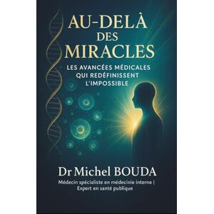 BOUDA, Michel Au-delà des Miracles: Les Avancées Médicales qui Redéfinissent l'Impossible BOUDA, Michel Au-delà des Miracles: Les Avancées Médicales qui Redéfinissent l'Impossible