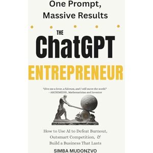 Mudonzvo, Simba The ChatGPT Entrepreneur: How to Use AI to Defeat Burnout, Outsmart Competition and Build a Business that Lasts (TechOnion Press) Mudonzvo, Simba The ChatGPT Entrepreneur: How to Use AI to Defeat Burnout, Outsmart Competition and Build a Business that Lasts (TechOnion Press)