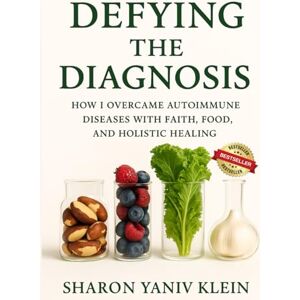 Klein, Sharon Yaniv Defying the Diagnosis: How I Overcame Autoimmune Diseases with Faith, Food, and Holistic Healing Klein, Sharon Yaniv Defying the Diagnosis: How I Overcame Autoimmune Diseases with Faith, Food, and Holistic Healing