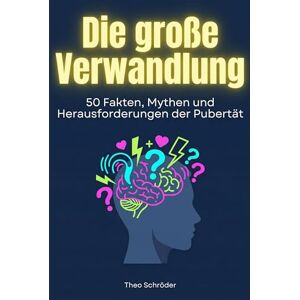 Schröder, Theo Die große Verwandlung: 50 Fakten, Mythen und Herausforderungen der Pubertät Schröder, Theo Die große Verwandlung: 50 Fakten, Mythen und Herausforderungen der Pubertät