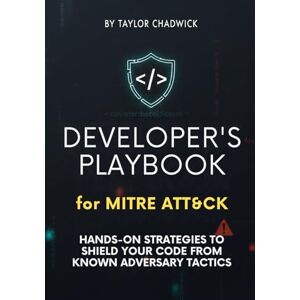 Taylor Developer’s Playbook for MITRE ATT&CK: Hands-on strategies to shield your code from known adversary tactics (Hands‑On Application Defense) Taylor Developer’s Playbook for MITRE ATT&CK: Hands-on strategies to shield your code from known adversary tactics (Hands‑On Application Defense)