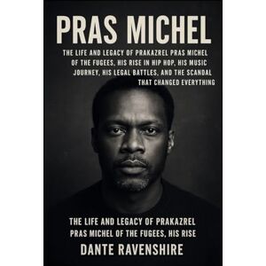 Ravenshire, Dante PRAS MICHEL: The Life and Legacy of Prakazrel Pras Michel of the Fugees, His Rise in Hip Hop, His Music Journey, His Legal Battles, and the Scandal That Changed Everything Ravenshire, Dante PRAS MICHEL: The Life and Legacy of Prakazrel Pras Michel of the Fugees, His Rise in Hip Hop, His Music Journey, His Legal Battles, and the Scandal That Changed Everything
