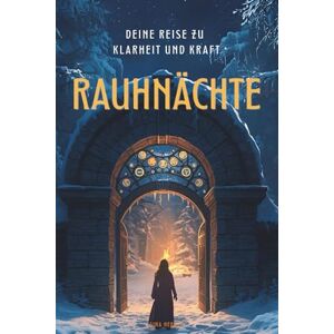 Herath, Regina Rauhnächte 12 Nächte, 12 Monate, deine Reise zu Klarheit und Kraft: DEIN TOR INS JAHR Herath, Regina Rauhnächte 12 Nächte, 12 Monate, deine Reise zu Klarheit und Kraft: DEIN TOR INS JAHR