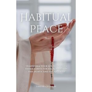 Gulfraz, Sarah Habitual Peace: Transform Your Life with Daily Dhikr Habits For Big Rewards in this Dunya and the Akhirah Gulfraz, Sarah Habitual Peace: Transform Your Life with Daily Dhikr Habits For Big Rewards in this Dunya and the Akhirah