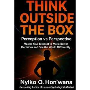 Hon'wana, Nyiko Obed Think Outside The Box: Perception vs Perspective — How to Heal the Way You Think and See Life Hon'wana, Nyiko Obed Think Outside The Box: Perception vs Perspective — How to Heal the Way You Think and See Life