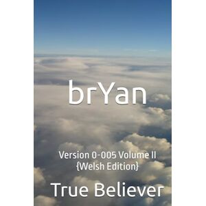 Bryan, True Believer brYan: Version 0-005 Volume II {Welsh Edition} (The Book of brYan {Welsh}) Bryan, True Believer brYan: Version 0-005 Volume II {Welsh Edition} (The Book of brYan {Welsh})