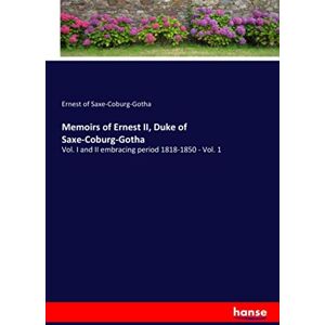 of Saxe-Coburg-Gotha, Ernest of Saxe-Coburg-Gotha Memoirs of Ernest II, Duke of Saxe-Coburg-Gotha: Vol. I and II embracing period 1818-1850 Vol. 1 of Saxe-Coburg-Gotha, Ernest of Saxe-Coburg-Gotha Memoirs of Ernest II, Duke of Saxe-Coburg-Gotha: Vol. I and II embracing period 1818-1850 Vol. 1