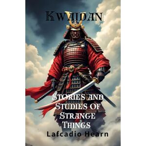 Hearn, Lafcadio Kwaidan: Stories and Studies of Strange Things: Ancient Folklore of the Japanese Supernatural, Original and Unabridged Edition Hearn, Lafcadio Kwaidan: Stories and Studies of Strange Things: Ancient Folklore of the Japanese Supernatural, Original and Unabridged Edition