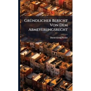 Strube, David Georg GrÃ1/4ndlicher Bericht Von Dem Abmeyerungsrecht Strube, David Georg GrÃ1/4ndlicher Bericht Von Dem Abmeyerungsrecht