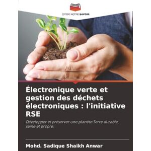 Shaikh Anwar, Mohd. Sadique Électronique verte et gestion des déchets électroniques : l'initiative RSE: Développer et préserver une planète Terre durable, saine et propre. Shaikh Anwar, Mohd. Sadique Électronique verte et gestion des déchets électroniques : l'initiative RSE: Développer et préserver une planète Terre durable, saine et propre.