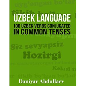 Abdullaev, Daniyar Uzbek Language: 100 Uzbek Verbs Conjugated in Common Tenses Abdullaev, Daniyar Uzbek Language: 100 Uzbek Verbs Conjugated in Common Tenses