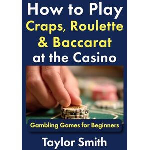 Taylor How to Play Craps, Roulette & Baccarat at the Casino: Gambling Games for Beginners (Learn to Play Gamling and Casino Games) Taylor How to Play Craps, Roulette & Baccarat at the Casino: Gambling Games for Beginners (Learn to Play Gamling and Casino Games)