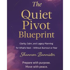 Bannister, Shannon The Quiet Pivot Blueprint: Guided Workbook for Clarity, Calm, and Legacy Planning for What’s Next Without Burnout or Fear Bannister, Shannon The Quiet Pivot Blueprint: Guided Workbook for Clarity, Calm, and Legacy Planning for What’s Next Without Burnout or Fear
