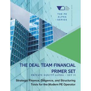 Institute, VCI The Deal Team Financial Primer Set: Private Equity Alpha – Set 2: Strategic Finance, Diligence, and Structuring Tools for the Modern PE Operator (Private Equity Alpha: The PE Growth Alpha Series) Institute, VCI The Deal Team Financial Primer Set: Private Equity Alpha – Set 2: Strategic Finance, Diligence, and Structuring Tools for the Modern PE Operator (Private Equity Alpha: The PE Growth Alpha Series)