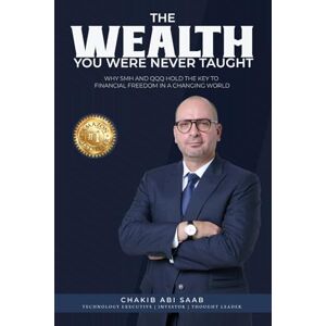 Saab, Chakib Abi The Wealth You Were Never Taught: Why SMH and QQQ Hold The Key To Financial Freedom In a Changing World Saab, Chakib Abi The Wealth You Were Never Taught: Why SMH and QQQ Hold The Key To Financial Freedom In a Changing World