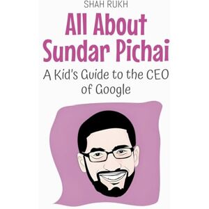 Rukh, Shah All About Sundar Pichai: A Kid's Guide to the CEO of Google: 81 (Knowledge Books for Kids) Rukh, Shah All About Sundar Pichai: A Kid's Guide to the CEO of Google: 81 (Knowledge Books for Kids)