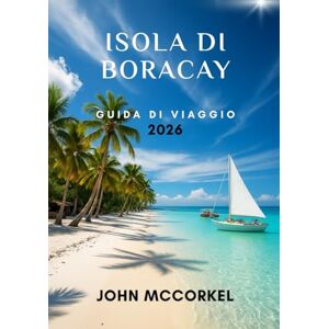 MCCORKEL, JOHN Guida di Viaggio Isola di Boracay 2026: Mappe QR, Spiagge Nascoste, Cucina Locale, Vita Notturna e Consigli da Insider per Ogni Viaggiatore MCCORKEL, JOHN Guida di Viaggio Isola di Boracay 2026: Mappe QR, Spiagge Nascoste, Cucina Locale, Vita Notturna e Consigli da Insider per Ogni Viaggiatore