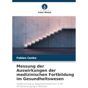 Cenko, Fabian Messung der Auswirkungen der medizinischen Fortbildung im Gesundheitswesen: Feldforschung zu Allgemeinmedizinern in der Primärversorgung in Albanien Cenko, Fabian Messung der Auswirkungen der medizinischen Fortbildung im Gesundheitswesen: Feldforschung zu Allgemeinmedizinern in der Primärversorgung in Albanien